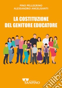 La costituzione del genitore educatore libro di Pellegrino Pino; Angelisanti Alessandro