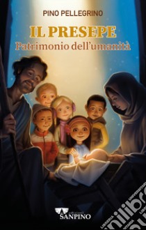 Il presepe. Patrimonio dell'umanità. Ediz. illustrata libro di Pellegrino Pino