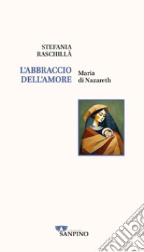 L'abbraccio dell'amore. Maria di Nazareth libro di Raschillà Stefania