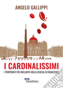 I cardinalissimi. I porporati più influenti nella chiesa di Francesco libro di Gallippi Angelo