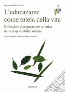 L'educazione come tutela della vita. Riflessioni e proposte per un'etica della responsabilità umana libro di Ladogana M. (cur.); Parricchi M. (cur.)