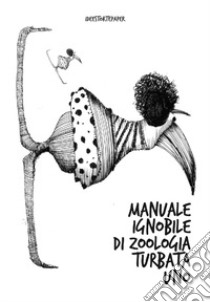 Manuale ignobile di zoologia turbata uno. Ediz. illustrata libro di Bruno Angelo