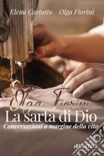 Olga Fiorini, la sarta di Dio. Conversazioni a margine della vita libro di Cartotto Elena; Fiorini Olga