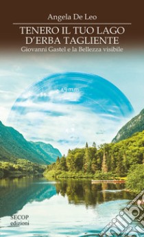 Tenero il tuo lago di erba tagliente. Giovanni Gastel e la bellezza visibile libro di De Leo Angela