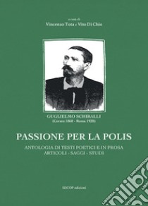 Passione per la polis. Antologia di testi poetici e in prosa, articoli, saggi, studi libro di Schiralli Guglielmo; Tota V. (cur.); Di Chio V. (cur.); Capurso G. (cur.)