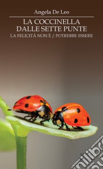 La coccinella dalle sette punte. La felicità non è. La felicità potrebbe essere libro di De Leo Angela