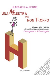 Una maestra ma non troppo. Viaggio alla ricerca di un'identità professionale: l'insegnante di sostegno libro di Leone Raffaella