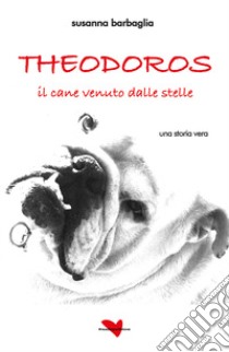 Theodoros. Il cane venuto dalle stelle libro di Barbaglia Susanna