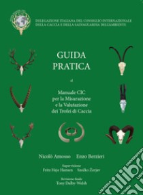 Guida Pratica al manuale CIC per la Misurazione e la Valutazione dei Trofei di Caccia libro di Amosso Nicolò; Berzieri Enzo