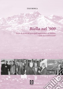 Biella nel '900. Vol. 4: Storia di alcuni dei principali imprenditori del Biellese e delle loro realizzazioni libro di Mosca Ugo