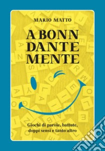 A Bonn Dante Mente. Giochi di parole, battute, doppi sensi e tanto altro libro di Matto Mario