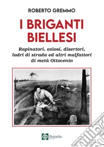 I briganti biellesi. Rapinatori, oziosi, disertori. Ladri di strada ed altri malfattori di metà Ottocento libro di Gremmo Roberto