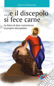 ...e il discepolo si fece carne. La fatica di dare concretezza al proprio discepolato libro di Solmonese Cristian