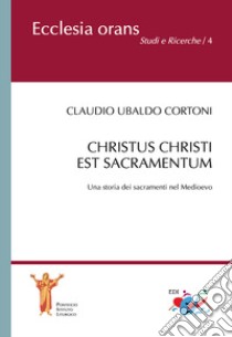 Christus Christi est sacramentum. Una storia dei sacramenti nel Medioevo libro di Cortoni Claudio Ubaldo