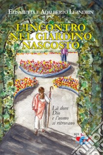 L'incontro nel giardino nascosto. Là dove Dio e l'uomo si ritrovano libro di Leandrin Elisabetta; Leandrin Adalberto