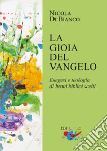 La gioia del Vangelo. Esegesi e teologia di brani biblici scelti libro di Di Bianco Nicola