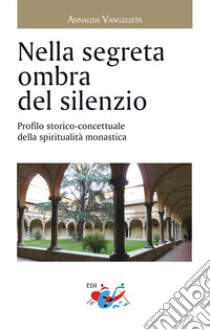 Nella segreta ombra del silenzio. Profilo storico concettuale della spiritualità libro di Vangelista Annalisa