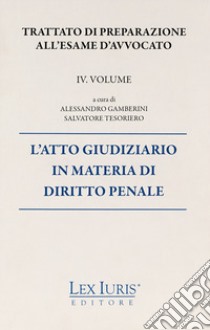 Trattato di preparazione all'esame di avvocato. Vol. 4: L' atto giudiziario in materia di diritto penale libro di Tesoriero Salvatore; Gamberini Alessandro