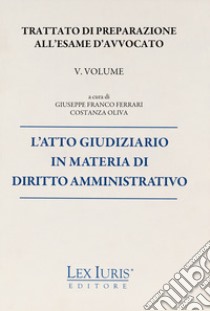 Trattato di preparazione all'esame di avvocato. Vol. 5: L' atto giudiziario in materia di diritto amministrativo libro di Ferrari G. F. (cur.); Oliva C. (cur.)