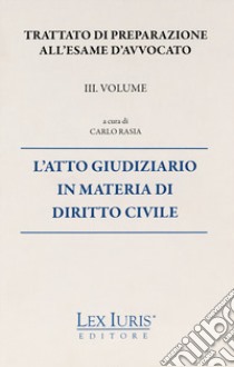 Trattato di preparazione all'esame di avvocato. Vol. 3: L' atto giudiziario in materia di diritto civile libro di Rasia Carlo