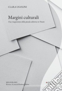 Margini culturali. Una ricognizione della piccola editoria in Veneto libro di Ugolini Clara; Nalon E. (cur.)