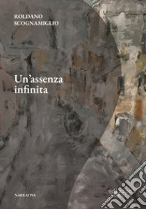 Un'assenza infinita libro di Scognamiglio Roldano