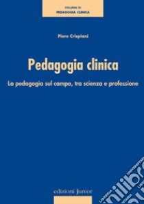 Pedagogia clinica. La pedagogia sul campo, tra scienza e professione libro di Crispiani Piero