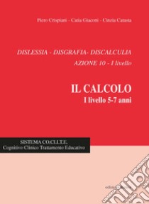 Dislessia, disgrafia, discalculia. Azione 10. Il calcolo 1° livello 5-7 anni. Nuova ediz. libro di Crispiani Piero; Giaconi Catia; Catasta Cinzia