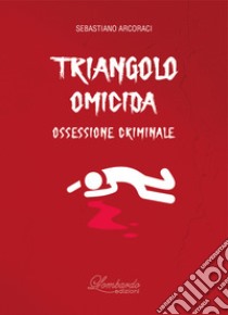 Triangolo omicida. Ossessione criminale libro di Arcoraci Sebastiano