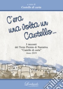 C'era una volta un Castello. I Racconti del 3° Premi di Narrativa «Castello di carta» 2019 libro di Castello di carta (cur.)