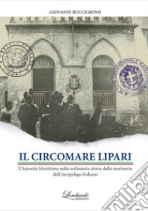 IL Circomare Lipari. L'Autorità Marittima nella millenaria storia della marineria dell'Arcipelago Eoliano libro di Buccigrossi Giovanni