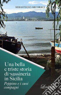 Una bella e triste storia di 'sassineria in Sicilia. Peppino e i suoi compagni. Nuova ediz. libro di Arcoraci Sebastiano