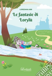 Le fantasie di Lorylù. Ediz. illustrata libro di Aimi Loredana