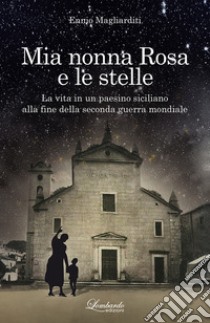 Mia nonna Rosa e le stelle. La vita in un paesino siciliano alla fine della seconda guerra mondiale. Nuova ediz. libro di Magliarditi Ennio