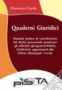 Manuale pratico di consultazione del diritto processuale penale per gli ufficiali e gli agenti di Polizia Giudiziaria appartenenti alla Polizia Municipale/Locale. Quaderni giuridici libro di Carola Domenico