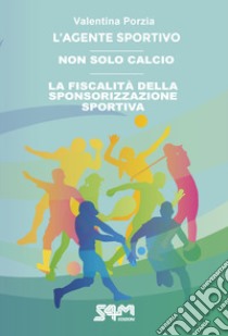 L'agente sportivo-Non solo calcio-La fiscalità della sponsorizzazione sportiva libro di Porzia Valentina; Coviello Vito