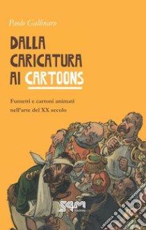 Dalla caricatura ai cartoons. Fumetti e cartoni animati nell'arte del XX secolo libro di Gallinaro Paolo