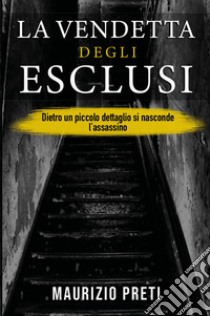 La vendetta degli esclusi. Dietro un piccolo dettaglio si nasconde l'assassino libro di Preti Maurizio