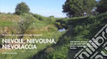 Nievole, nievolina, nievolaccia. Il tormentato percorso del torrente Nievole, nella Valdinievole orientale, girato e rigirato per le colmate di bonifica libro di Tampellini Alberto