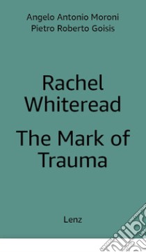 Rachel Whiteread: The Mark of Trauma. Ediz. multilingue libro di Goisis Pietro Roberto; Moroni Antonio; Whiteread Rachel; Giusti L. (cur.); Gervasoni V. (cur.)