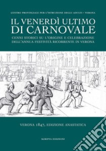 Il venerdì ultimo di Carnovale. Cenni storici su l'origine e celebrazione dell'annua festività ricorrente in Verona libro di Zanolli S. (cur.)