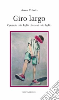 Giro Largo. Quando mia figlia diventò mio figlio libro di Coluto Anna