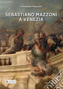 Sebastiano Mazzoni a Venezia libro di Mancini Vincenzo