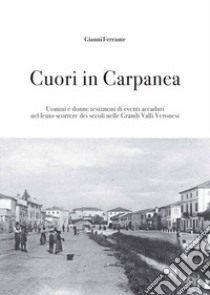 Cuori in Carpanea. Uomini e donne testimoni di eventi accaduti nel lento scorrere dei secoli nelle Grandi Valli Veronesi libro di Ferrante Gianni