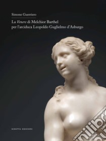 La Venere di Melchior Barthel per l'arciduca Leopoldo d'Asburgo. Ediz. italiana e inglese libro di Guerriero Simone