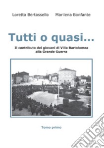 Tutti o quasi... Il contributo dei giovani di Villa Bartolomea alla Grande Guerra libro di Bertassello Loretta; Bonfante Marilena