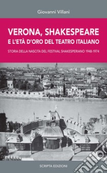 Verona, Shakespeare e l'età d'oro del Teatro Romano. Storia della nascita del Festival Shakesperiano (1948-1974) libro di Villani Giovanni