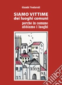 Siamo vittime dei luoghi comuni perché in comune abbiamo i luoghi libro di Venturati Giambattista (Giambi)