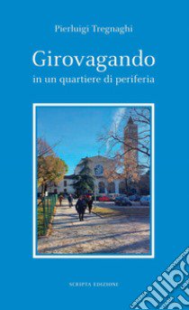 Girovagando in un quartiere di periferia libro di Tregnaghi Pierluigi