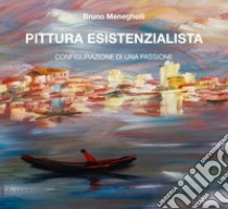 Pittura esistenzialista. Configurazione di una passione. Ediz. illustrata libro di Meneghelli Bruno